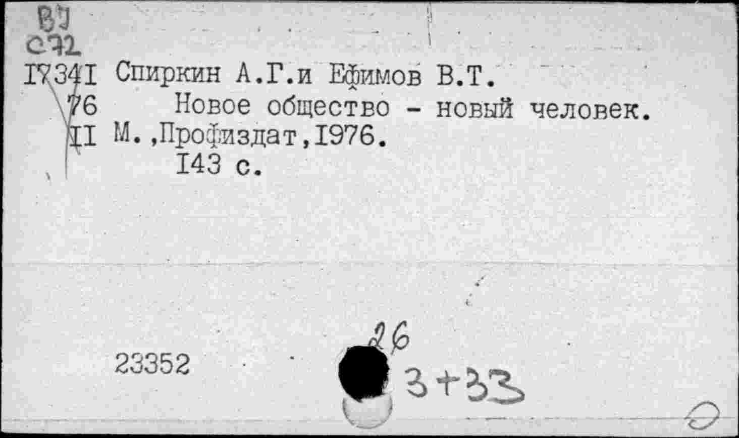 ﻿341 Спиркин А.Г.и Ефимов В.Т.
76 Новое общество - новый человек.
,'Ц М. ,Профиздат,1976.
143 с.